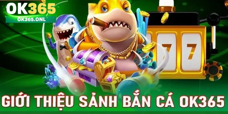 Bắn cá OK365 – Giới thiệu sảnh game nổi bật nhất