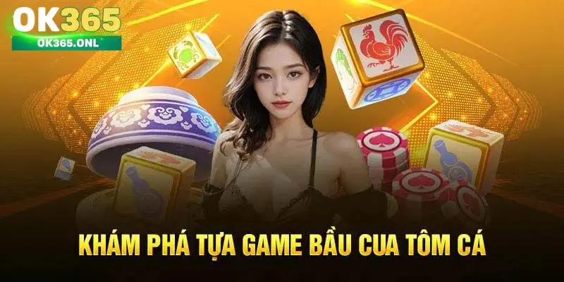 Một vài thông tin về Bầu Cua Tôm Cá OK365